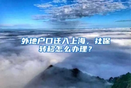 外地户口迁入上海，社保转移怎么办理？