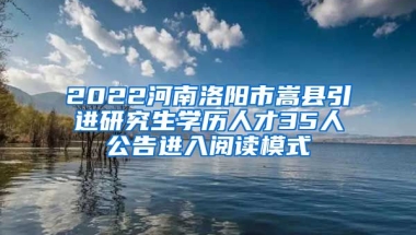 2022河南洛阳市嵩县引进研究生学历人才35人公告进入阅读模式