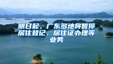 明日起，广东多地将暂停居住登记、居住证办理等业务