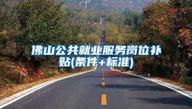 佛山公共就业服务岗位补贴(条件+标准)