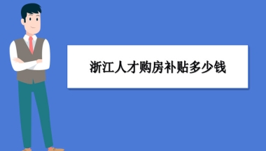 浙江买房补贴政策最新政策,浙江人才购房补贴多少钱