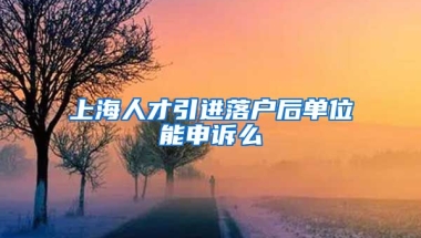 上海人才引进落户后单位能申诉么