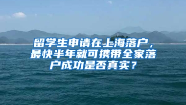 留学生申请在上海落户，最快半年就可携带全家落户成功是否真实？