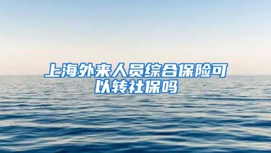 上海外来人员综合保险可以转社保吗