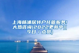 上海杨浦居转户托管服务!大热咨询(2022更新中)(今日／点赞)