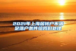 2021年上海居转户不满足落户条件给我们处理