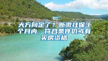 大方向定了？断缴社保3个月内，符合条件仍或有买房资格