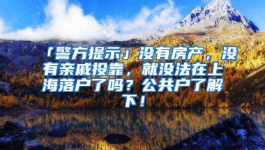 「警方提示」没有房产，没有亲戚投靠，就没法在上海落户了吗？公共户了解下！