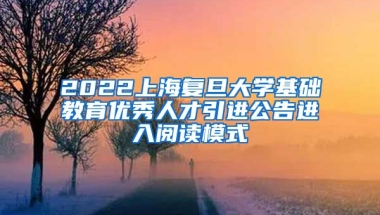 2022上海复旦大学基础教育优秀人才引进公告进入阅读模式