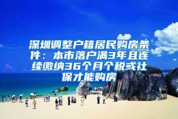 深圳调整户籍居民购房条件：本市落户满3年且连续缴纳36个月个税或社保才能购房