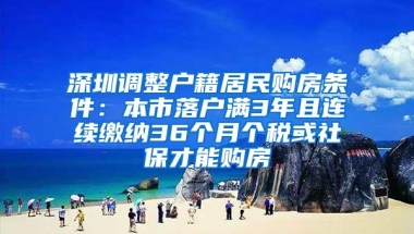 深圳调整户籍居民购房条件：本市落户满3年且连续缴纳36个月个税或社保才能购房