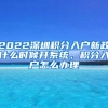 2022深圳积分入户新政什么时候开系统，积分入户怎么办理