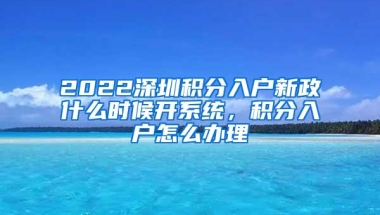 2022深圳积分入户新政什么时候开系统，积分入户怎么办理