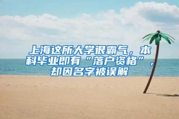 上海这所大学很霸气，本科毕业即有“落户资格”，却因名字被误解