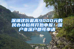 深圳这份最高9000元的民办补贴将开始申报！深户非深户都可申请