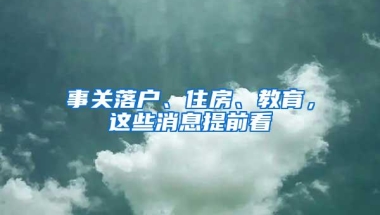 事关落户、住房、教育，这些消息提前看