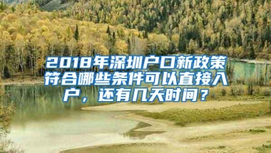 2018年深圳户口新政策符合哪些条件可以直接入户，还有几天时间？