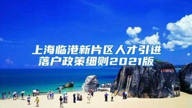 上海临港新片区人才引进落户政策细则2021版