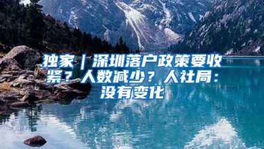 独家｜深圳落户政策要收紧？人数减少？人社局：没有变化