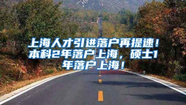 上海人才引进落户再提速！本科2年落户上海，硕士1年落户上海！