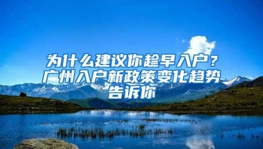 为什么建议你趁早入户？广州入户新政策变化趋势告诉你