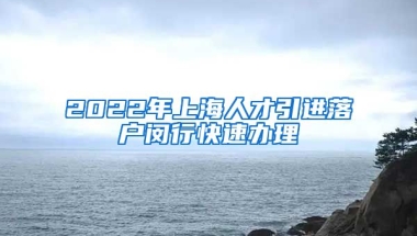 2022年上海人才引进落户闵行快速办理