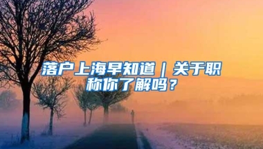 落户上海早知道｜关于职称你了解吗？