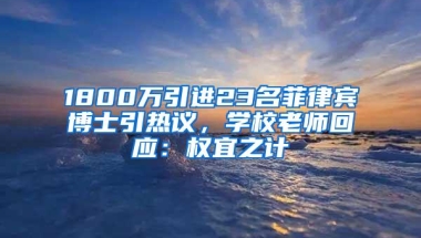 1800万引进23名菲律宾博士引热议，学校老师回应：权宜之计