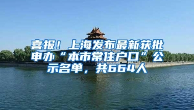 喜报！上海发布最新获批申办“本市常住户口”公示名单，共664人