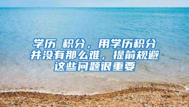 学历≠积分，用学历积分并没有那么难，提前规避这些问题很重要