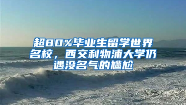 超80%毕业生留学世界名校，西交利物浦大学仍遇没名气的尴尬