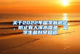 关于2022年留学新规定，防止有人浑水摸鱼，留学生最好早知道