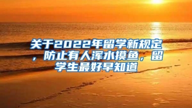 关于2022年留学新规定，防止有人浑水摸鱼，留学生最好早知道