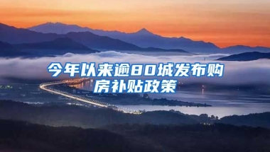 今年以来逾80城发布购房补贴政策