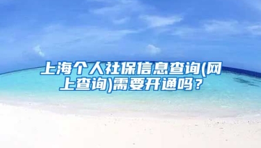 上海个人社保信息查询(网上查询)需要开通吗？