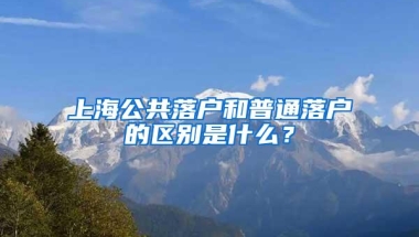 上海公共落户和普通落户的区别是什么？