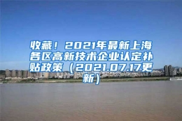 收藏！2021年最新上海各区高新技术企业认定补贴政策（2021.07.17更新）