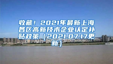 收藏！2021年最新上海各区高新技术企业认定补贴政策（2021.07.17更新）