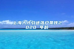 上海人才引进落户条件2020 年龄