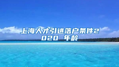 上海人才引进落户条件2020 年龄