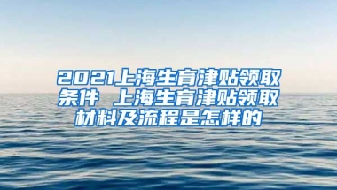 2021上海生育津贴领取条件 上海生育津贴领取材料及流程是怎样的