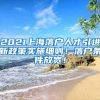 2021上海落户人才引进新政策实施细则！落户条件放宽！