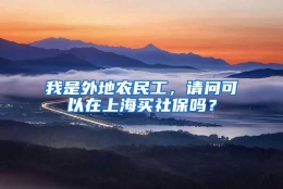 我是外地农民工，请问可以在上海买社保吗？