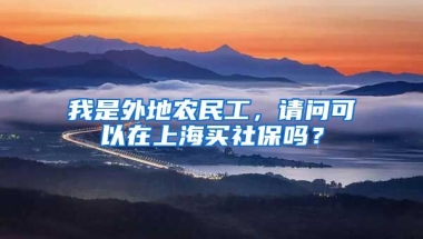 我是外地农民工，请问可以在上海买社保吗？