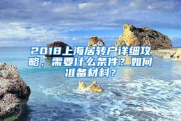 2018上海居转户详细攻略，需要什么条件？如何准备材料？