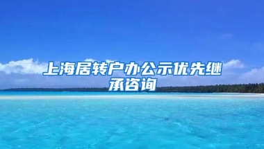 上海居转户办公示优先继承咨询