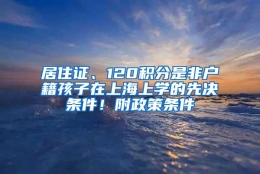 居住证、120积分是非户籍孩子在上海上学的先决条件！附政策条件