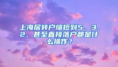 上海居转户缩短到5、3、2、甚至直接落户都是什么操作？