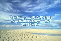 执行标准！上海人才引进，公司税单和社保不一致，如何处理？