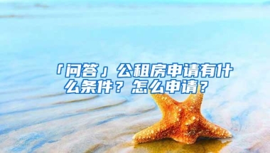 「问答」公租房申请有什么条件？怎么申请？